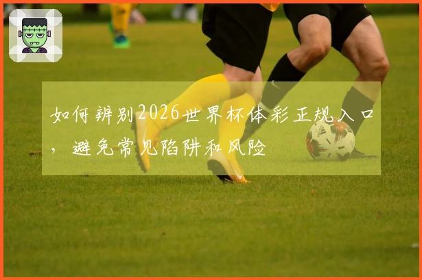 如何辨别2026世界杯体彩正规入口，避免常见陷阱和风险