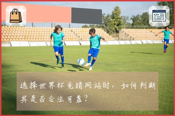 选择世界杯竞猜网站时，如何判断其是否合法可靠？