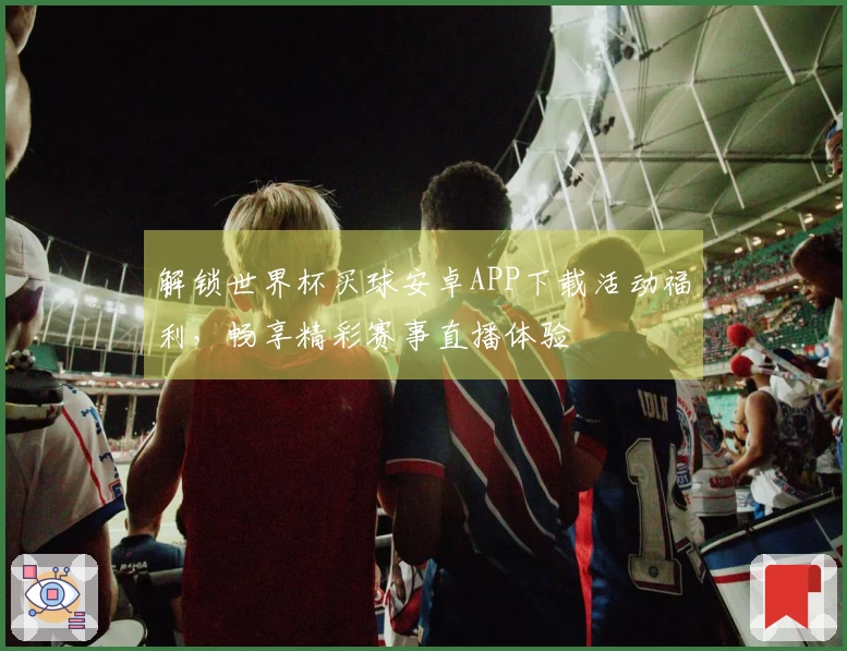 解锁世界杯买球安卓APP下载活动福利，畅享精彩赛事直播体验