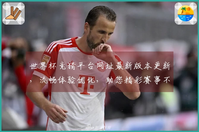 世界杯竞猜平台网址最新版本更新，流畅体验优化，助您精彩赛事不错过