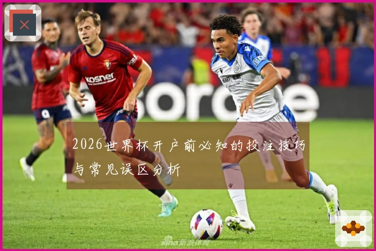 2026世界杯开户前必知的投注技巧与常见误区分析