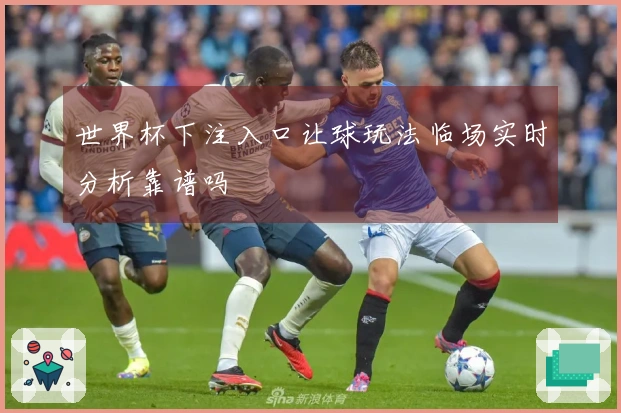 世界杯下注入口让球玩法临场实时分析靠谱吗ىيە אנדער შედეგად