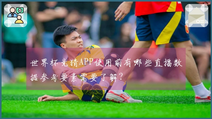 世界杯竞猜APP使用前有哪些直播数据参考要素需要了解？