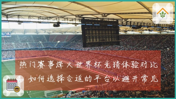 热门赛事烽火世界杯竞猜体验对比：如何选择合适的平台以避开常见陷阱？