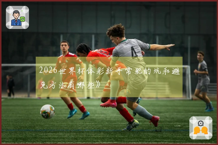 2026世界杯体彩新手常犯的坑和避免方法有哪些》