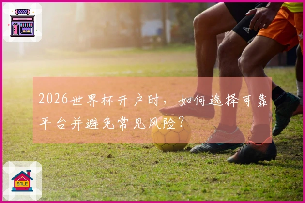 2026世界杯开户时，如何选择可靠平台并避免常见风险？
