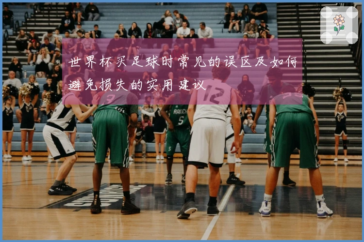 世界杯买足球时常见的误区及如何避免损失的实用建议