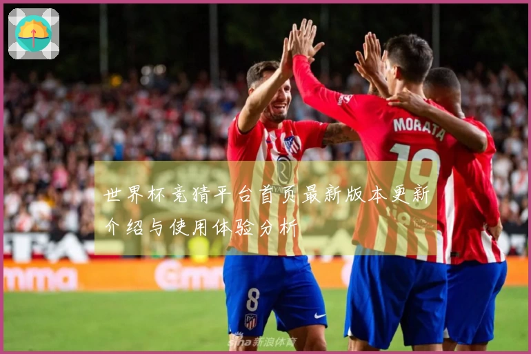 世界杯竞猜平台首页最新版本更新介绍与使用体验分析