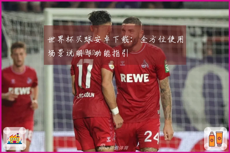 世界杯买球安卓下载:全方位使用场景说明与功能指引