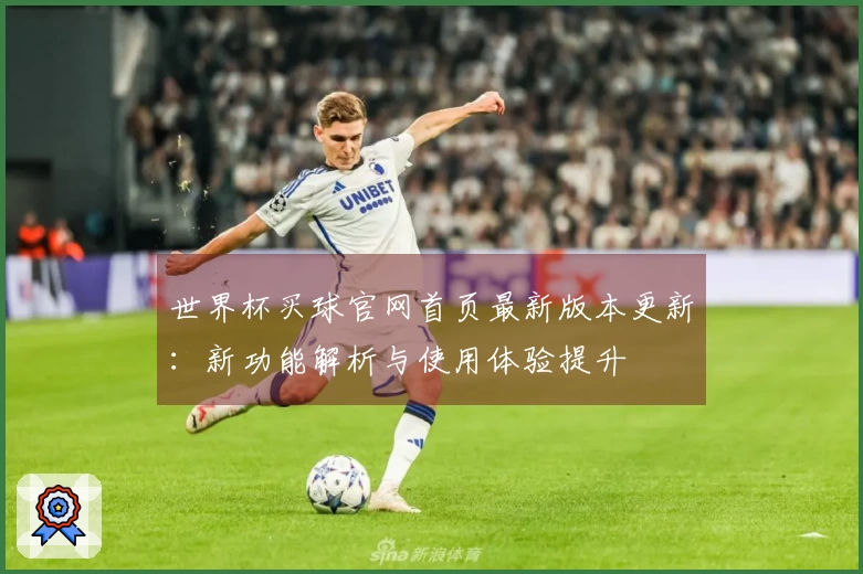 世界杯买球官网首页最新版本更新：新功能解析与使用体验提升