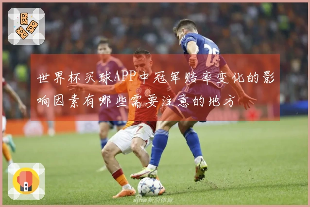 世界杯买球APP中冠军赔率变化的影响因素有哪些需要注意的地方