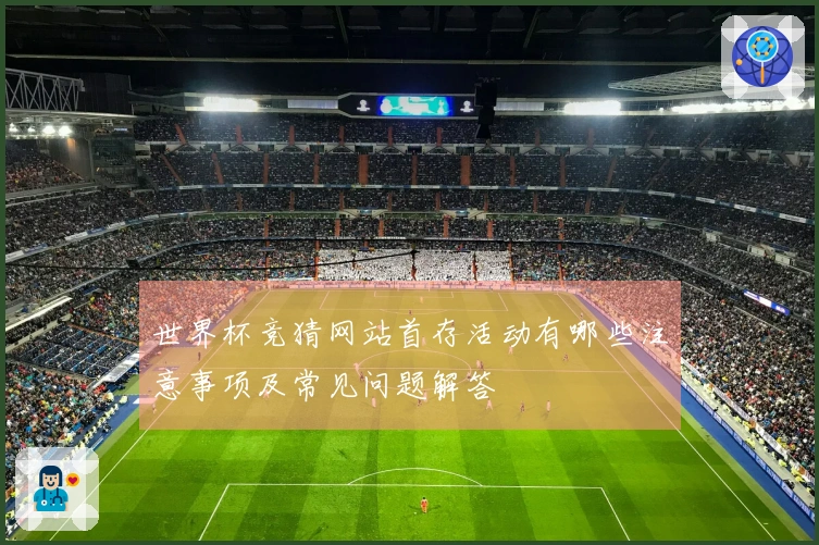 世界杯竞猜网站首存活动有哪些注意事项及常见问题解答