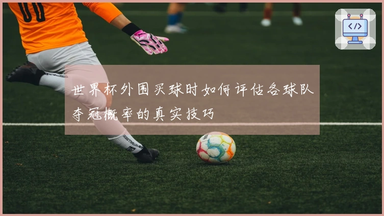 世界杯外围买球时如何评估各球队夺冠概率的真实技巧