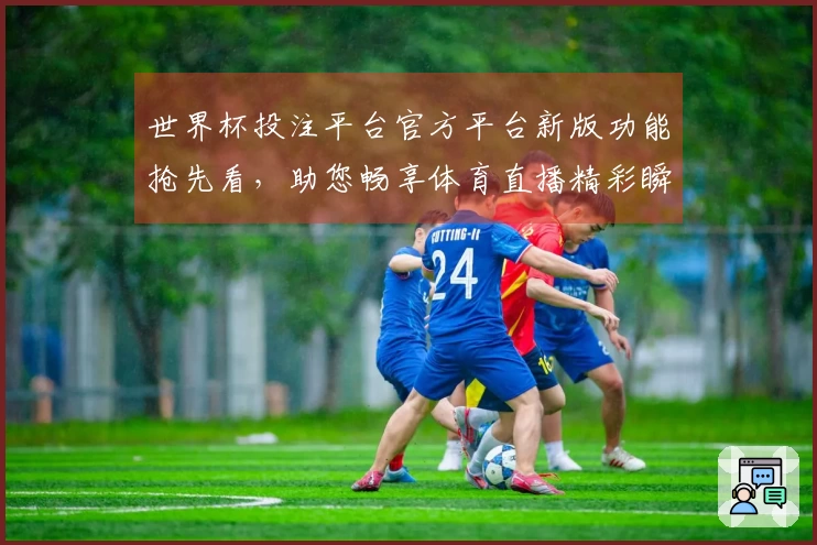世界杯投注平台官方平台新版功能抢先看，助您畅享体育直播精彩瞬间