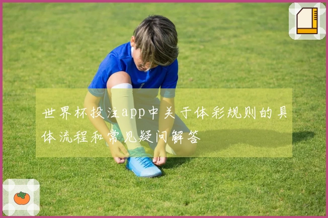 世界杯投注app中关于体彩规则的具体流程和常见疑问解答